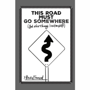 This Road Must Go Somewhere (and other things I told myself)